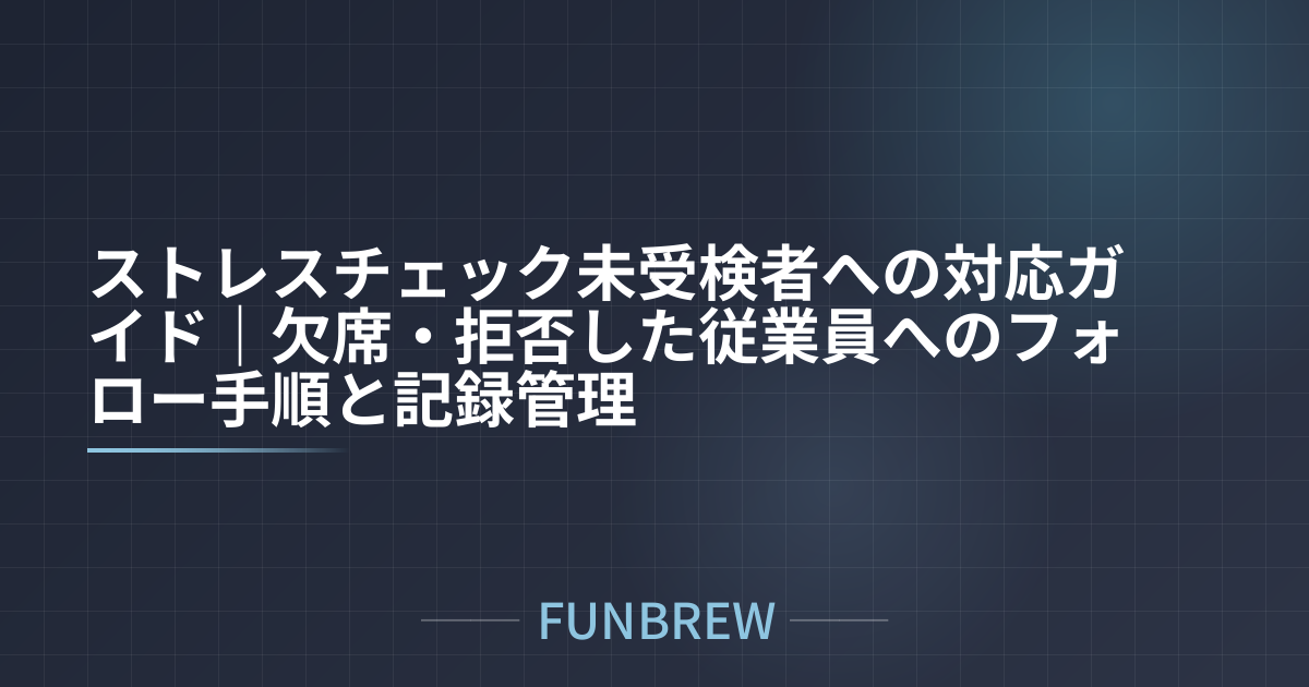 ストレスチェック未受検者への対応ガイド｜欠席・拒否した従業員へのフォロー手順と記録管理