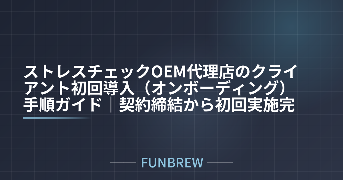 ストレスチェックOEM代理店のクライアント初回導入（オンボーディング）手順ガイド｜契約締結から初回実施完了までの実務