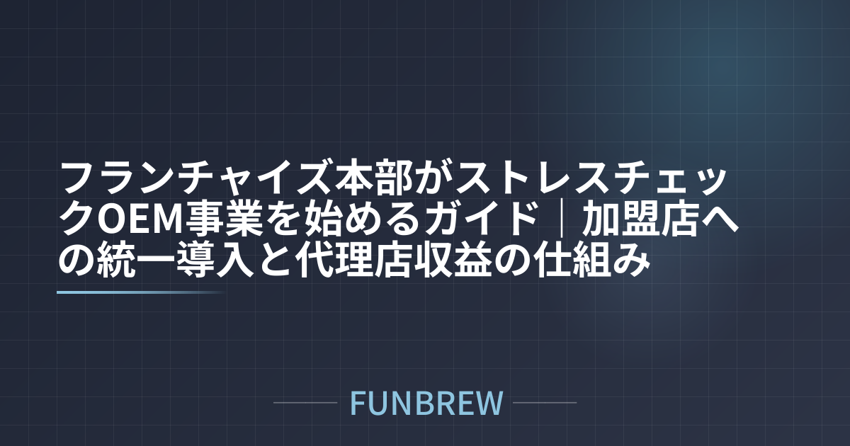 フランチャイズ本部がストレスチェックOEM事業を始めるガイド｜加盟店への統一導入と代理店収益の仕組み