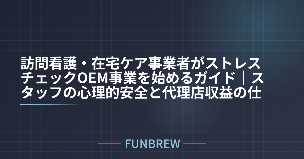 訪問看護・在宅ケア事業者がストレスチェックOEM事業を始めるガイド｜スタッフの心理的安全と代理店収益の仕組み