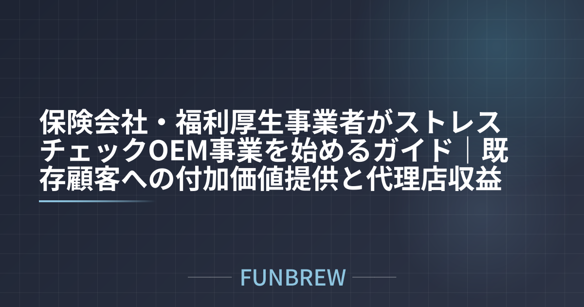 保険会社・福利厚生事業者がストレスチェックOEM事業を始めるガイド｜既存顧客への付加価値提供と代理店収益の仕組み