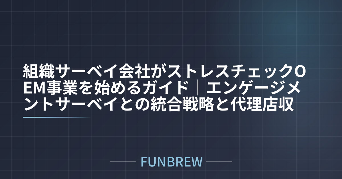 組織サーベイ会社がストレスチェックOEM事業を始めるガイド｜エンゲージメントサーベイとの統合戦略と代理店収益の仕組み