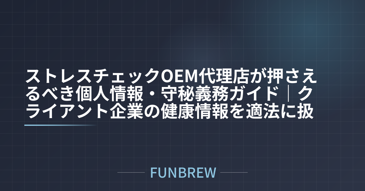 ストレスチェックOEM代理店が押さえるべき個人情報・守秘義務ガイド｜クライアント企業の健康情報を適法に扱う実務手順