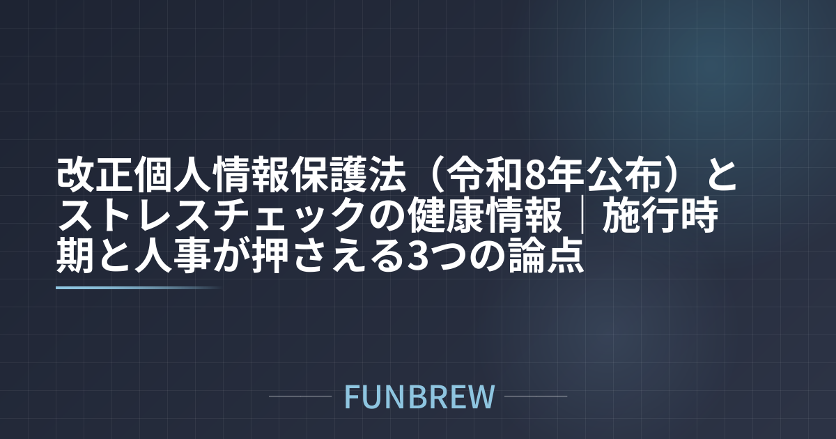 改正個人情報保護法（令和8年公布）とストレスチェックの健康情報｜施行時期と人事が押さえる3つの論点