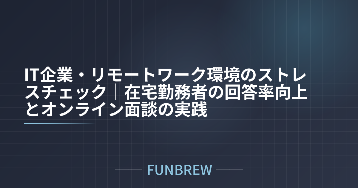 IT企業・リモートワーク環境のストレスチェック｜在宅勤務者の回答率向上とオンライン面談の実践