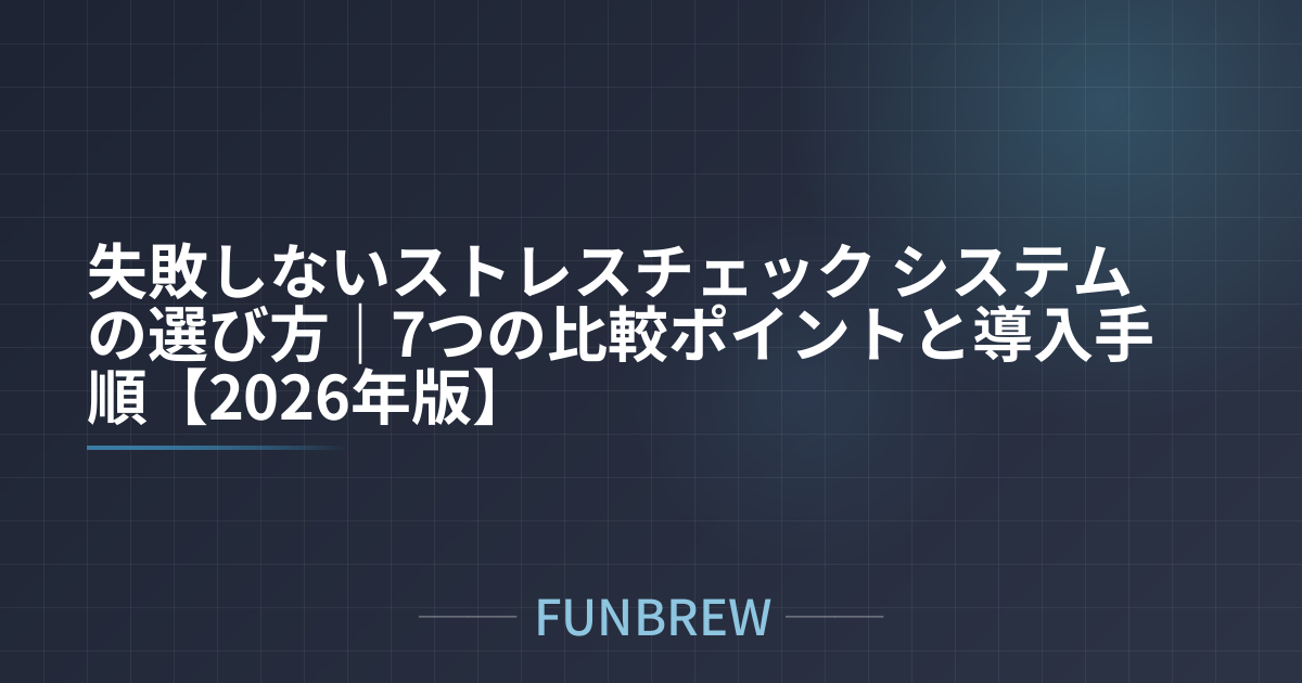 失敗しないストレスチェック システムの選び方｜7つの比較ポイントと導入手順【2026年版】