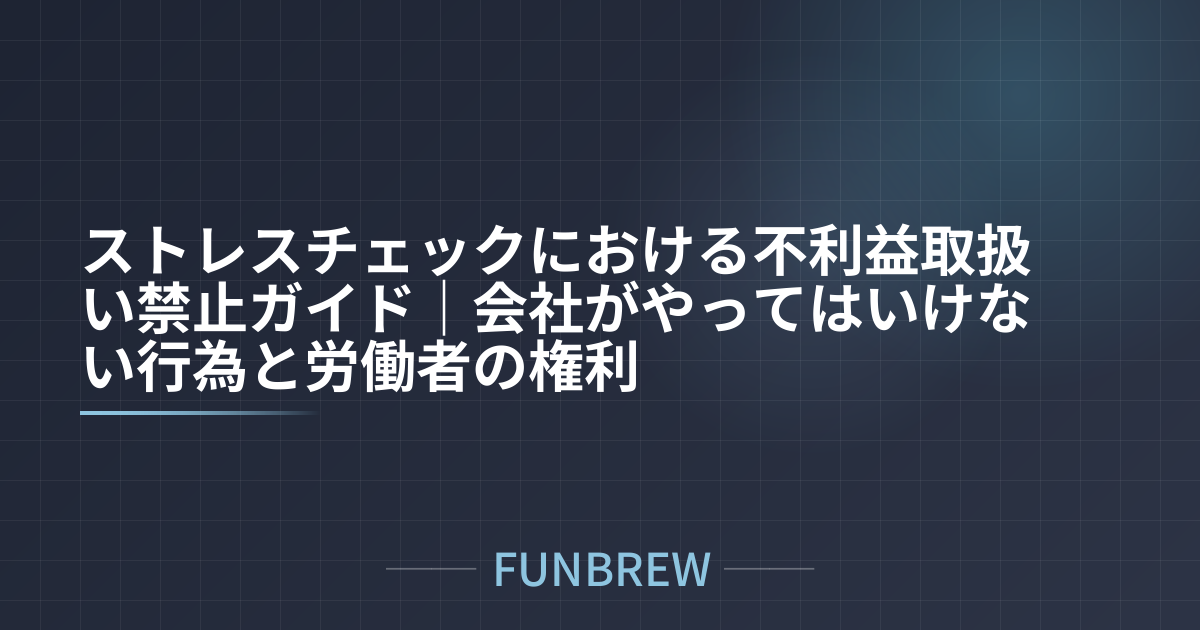 ストレスチェックにおける不利益取扱い禁止ガイド｜会社がやってはいけない行為と労働者の権利