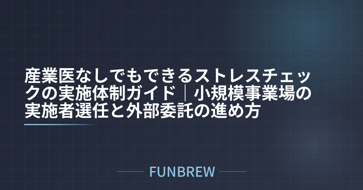 産業医なしでもできるストレスチェックの実施体制ガイド｜小規模事業場の実施者選任と外部委託の進め方