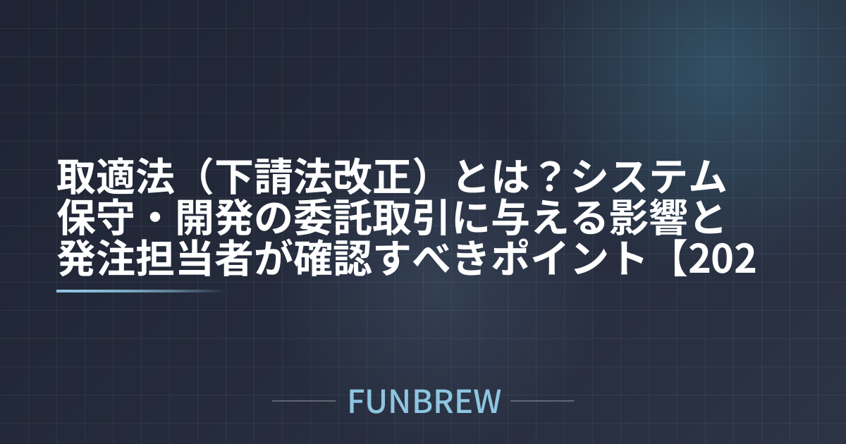 取適法(下請法改正)とは?システム保守・開発の委託取引に与える影響と発注担当者が確認すべきポイント【2026年1月施行】