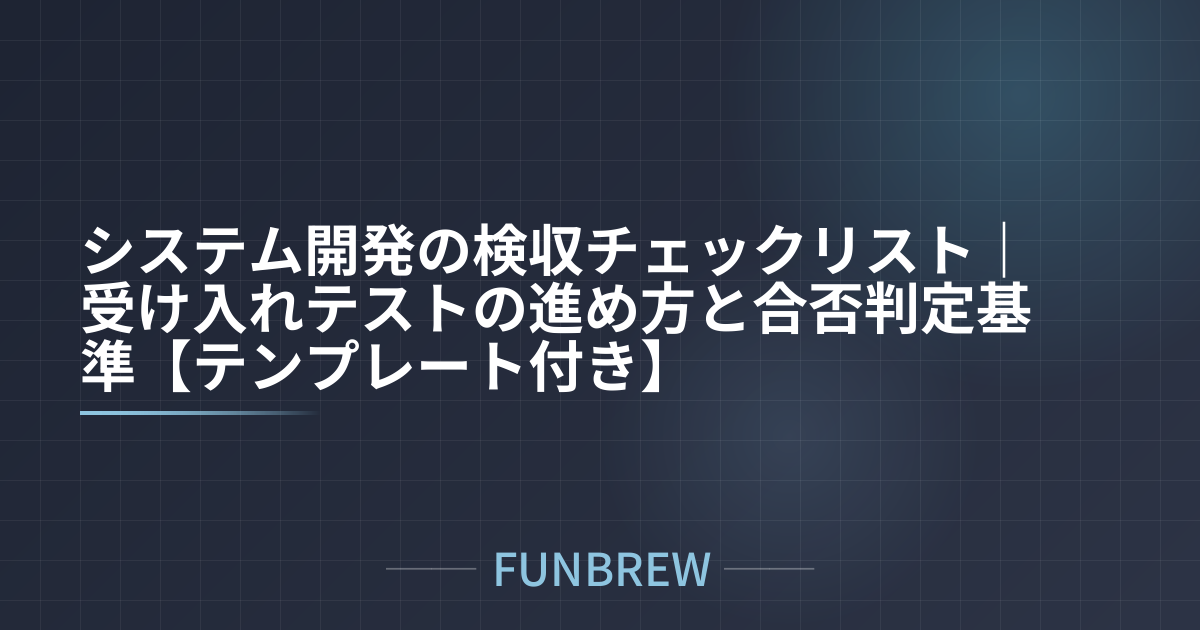 システム開発の検収チェックリスト｜受け入れテストの進め方と合否判定基準【テンプレート付き】