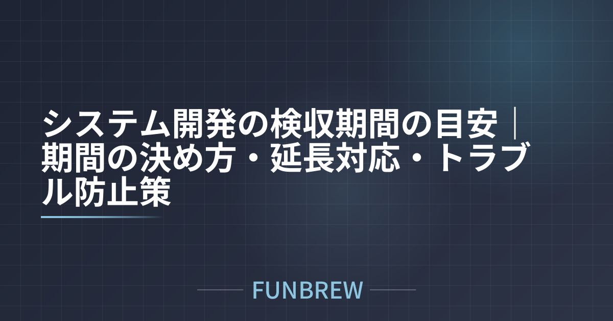システム開発の検収期間の目安｜期間の決め方・延長対応・トラブル防止策