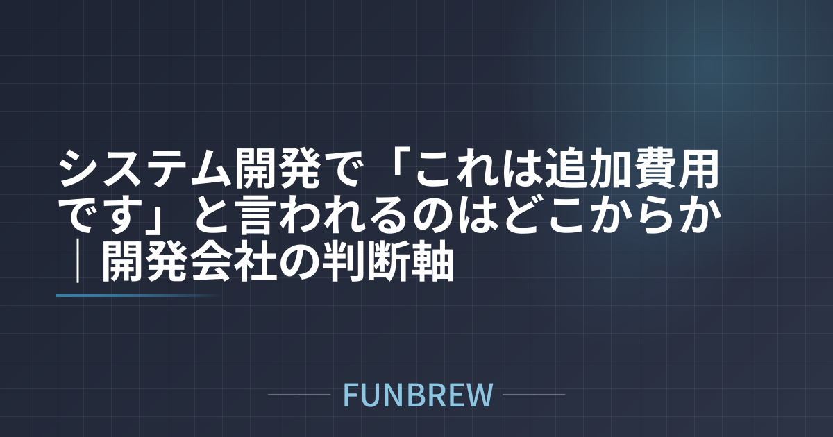 システム開発で「これは追加費用です」と言われるのはどこからか|開発会社の判断軸