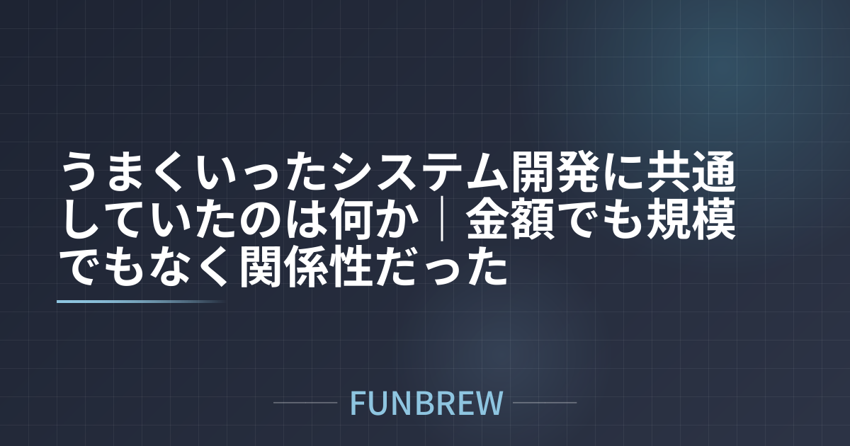 うまくいったシステム開発に共通していたのは何か｜金額でも規模でもなく関係性だった