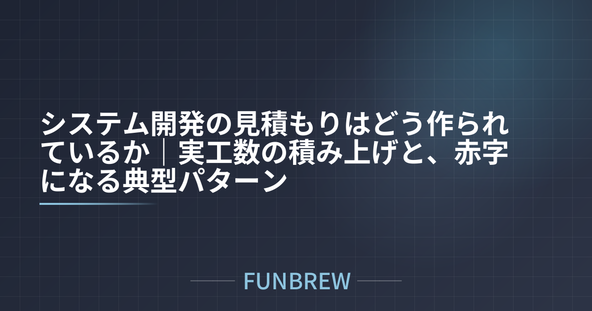 システム開発の見積もりはどう作られているか｜実工数の積み上げと、赤字になる典型パターン