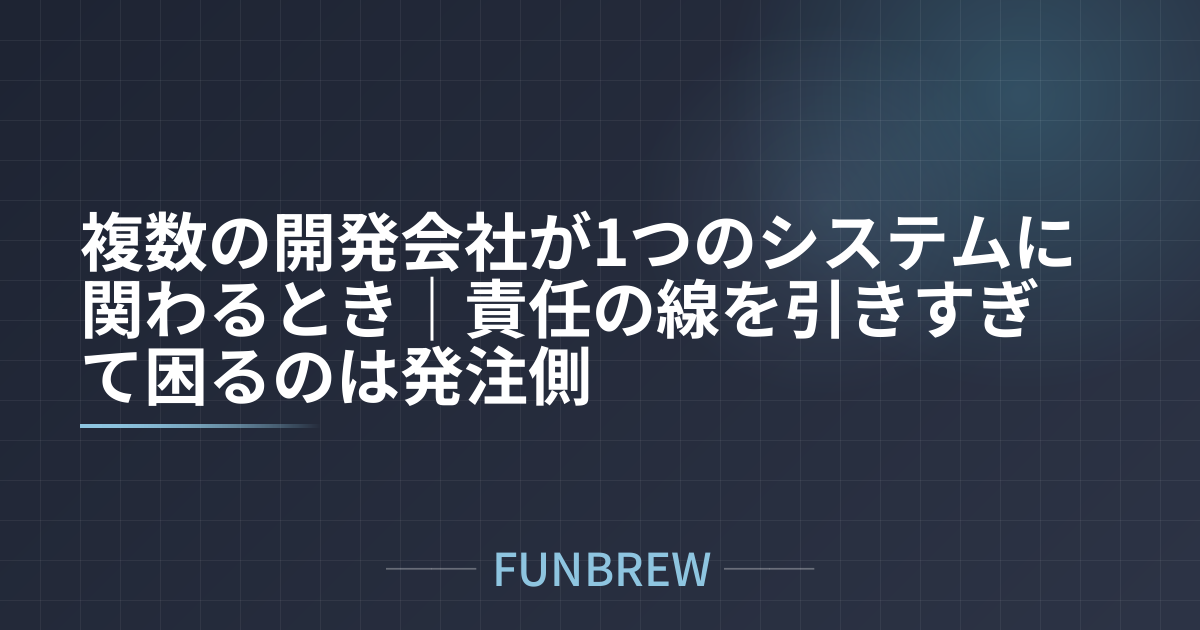 複数の開発会社が1つのシステムに関わるとき|責任の線を引きすぎて困るのは発注側