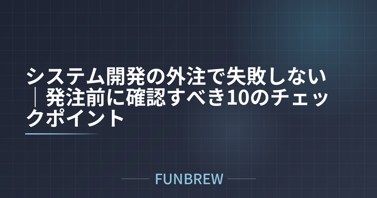 システム開発の外注で失敗しない|発注前に確認すべき10のチェックポイント