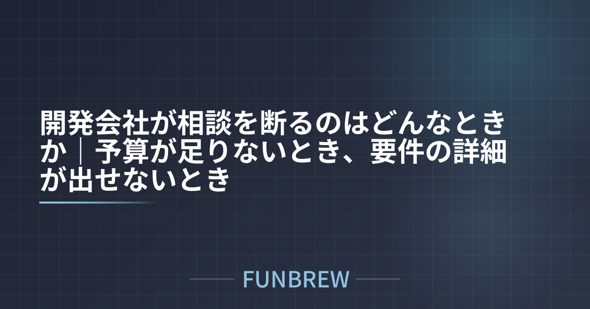 開発会社が相談を断るのはどんなときか｜予算が足りないとき、要件の詳細が出せないとき