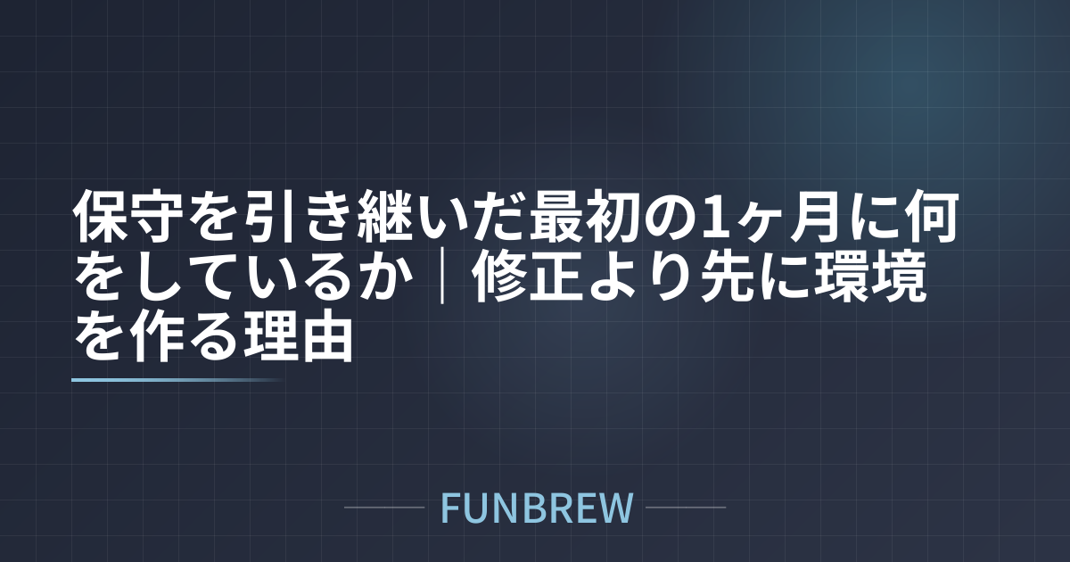 保守を引き継いだ最初の1ヶ月に何をしているか｜修正より先に環境を作る理由
