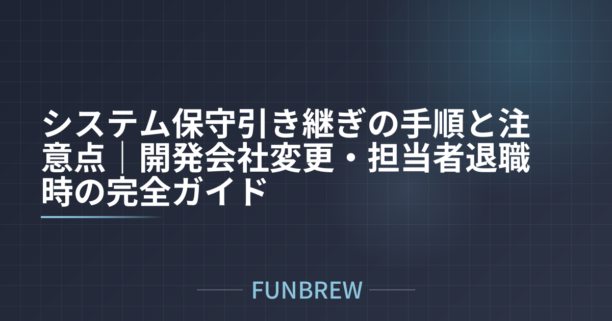 システム保守引き継ぎの手順と注意点｜開発会社変更・担当者退職時の完全ガイド