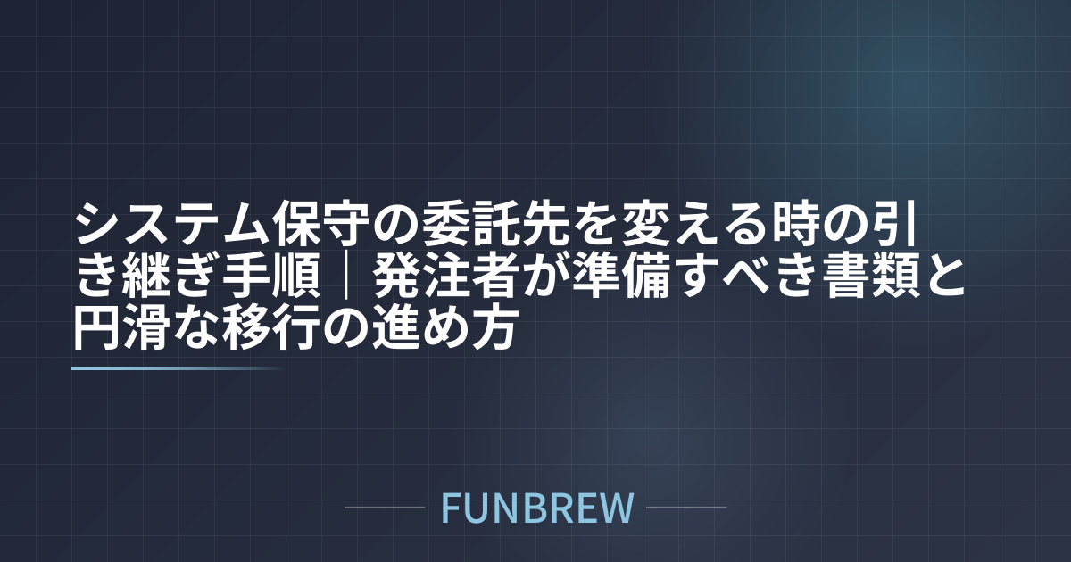 システム保守の委託先を変える時の引き継ぎ手順｜発注者が準備すべき書類と円滑な移行の進め方