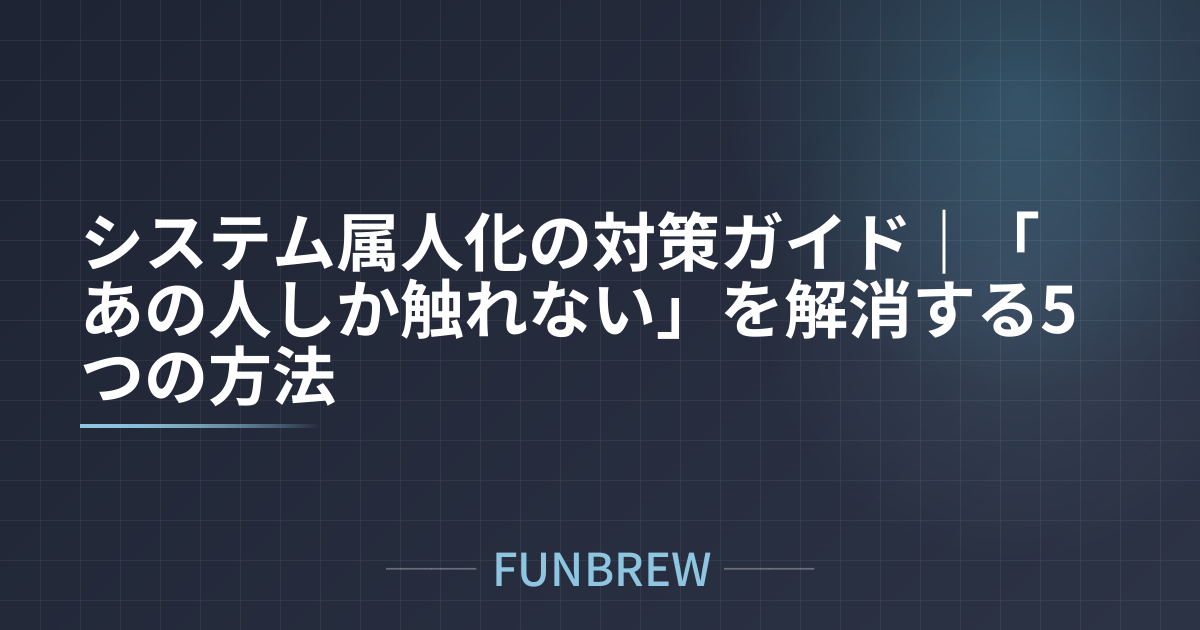 システム属人化の対策ガイド|「あの人しか触れない」を解消する5つの方法