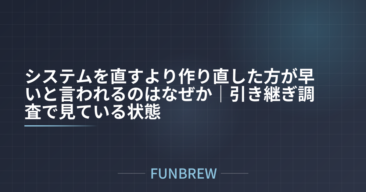 システムを直すより作り直した方が早いと言われるのはなぜか｜引き継ぎ調査で見ている状態