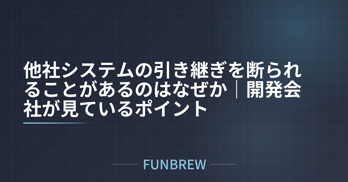 他社システムの引き継ぎを断られることがあるのはなぜか｜開発会社が見ているポイント