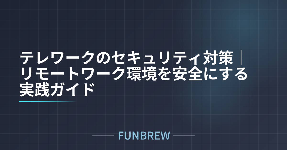 テレワークのセキュリティ対策｜リモートワーク環境を安全にする実践ガイド