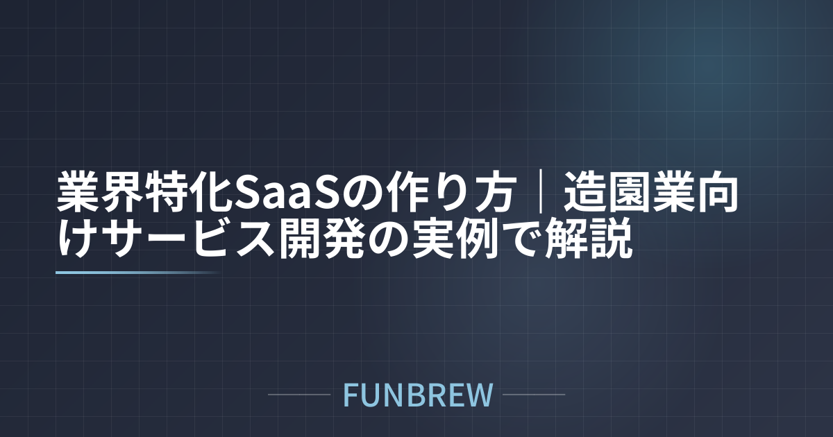 業界特化SaaSの作り方｜造園業向けサービス開発の実例で解説