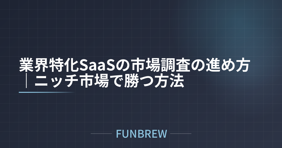 業界特化SaaSの市場調査の進め方｜ニッチ市場で勝つ方法