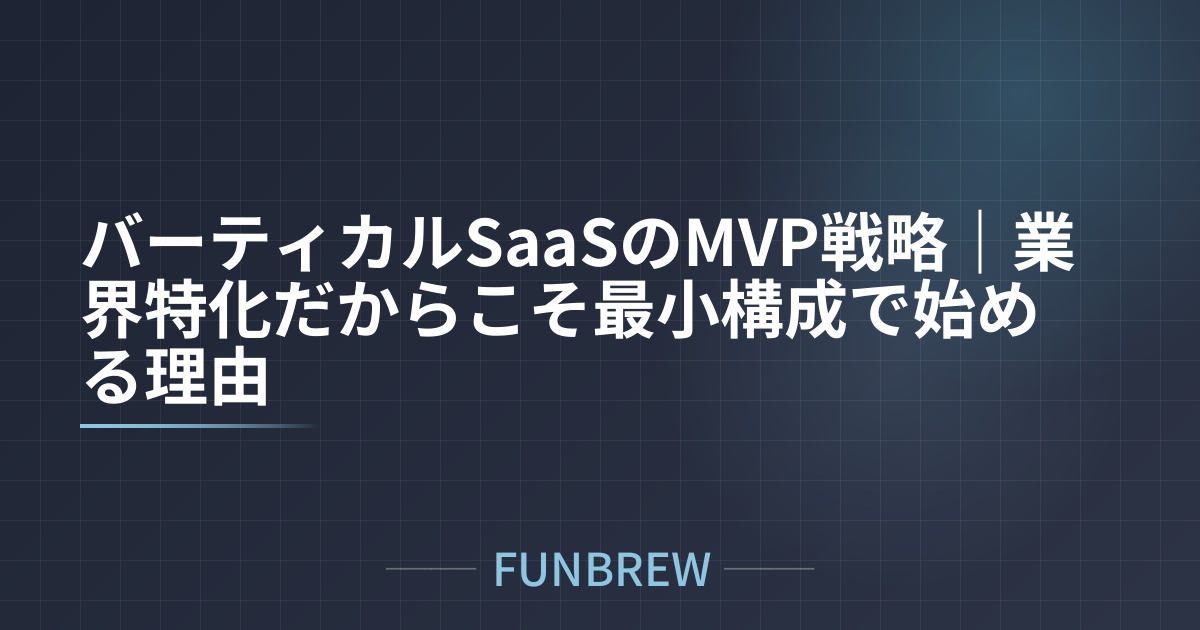 バーティカルSaaSのMVP戦略｜業界特化だからこそ最小構成で始める理由