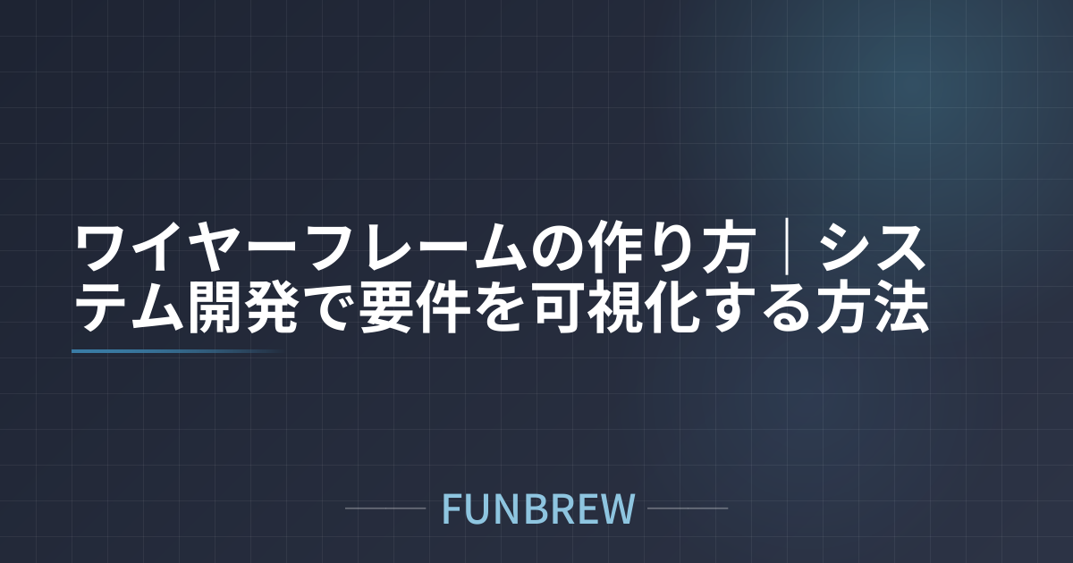 ワイヤーフレームの作り方｜システム開発で要件を可視化する方法